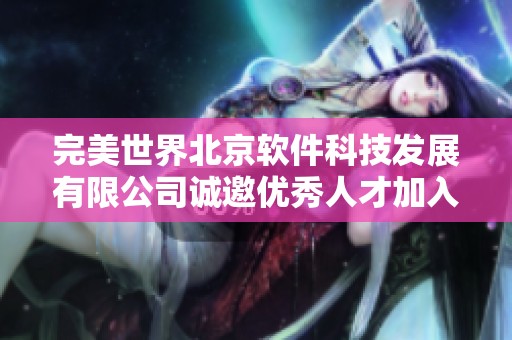 完美世界北京软件科技发展有限公司诚邀优秀人才加入团队