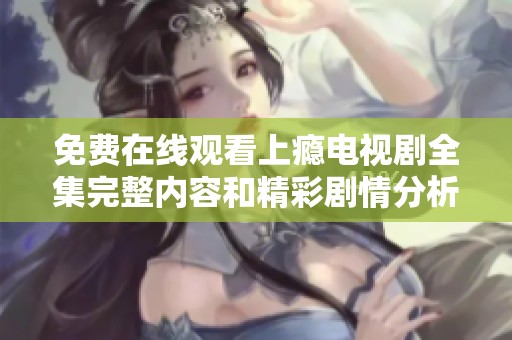 免费在线观看上瘾电视剧全集完整内容和精彩剧情分析