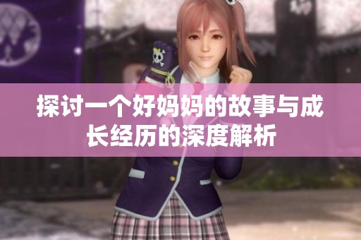 探讨一个好妈妈的故事与成长经历的深度解析