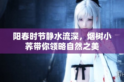 阳春时节静水流深，烟树小荞带你领略自然之美