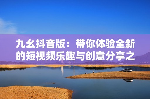 九幺抖音版：带你体验全新的短视频乐趣与创意分享之旅