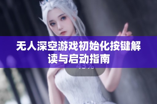 无人深空游戏初始化按键解读与启动指南