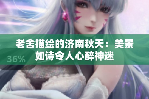 老舍描绘的济南秋天：美景如诗令人心醉神迷