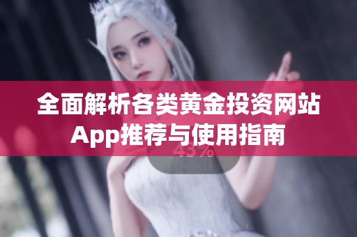 全面解析各类黄金投资网站App推荐与使用指南