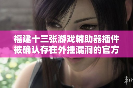 福建十三张游戏辅助器插件被确认存在外挂漏洞的官方通报