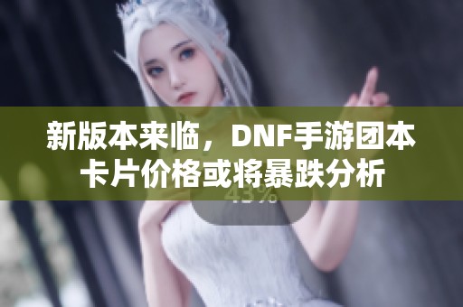 新版本来临，DNF手游团本卡片价格或将暴跌分析