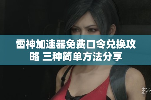 雷神加速器免费口令兑换攻略 三种简单方法分享