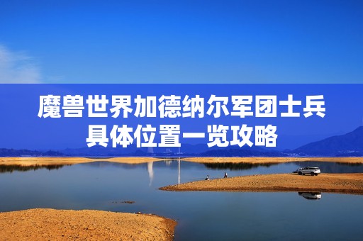 魔兽世界加德纳尔军团士兵具体位置一览攻略