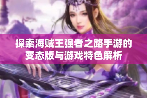 探索海贼王强者之路手游的变态版与游戏特色解析