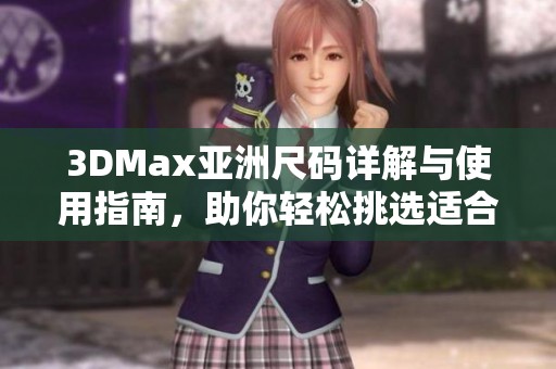 3DMax亚洲尺码详解与使用指南，助你轻松挑选适合尺寸