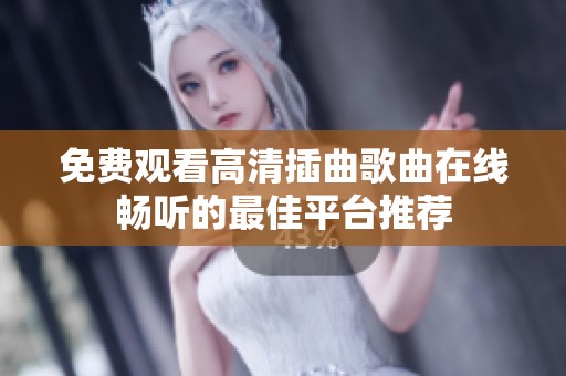 免费观看高清插曲歌曲在线畅听的最佳平台推荐