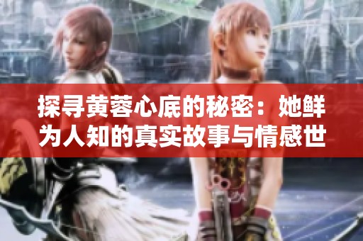 探寻黄蓉心底的秘密：她鲜为人知的真实故事与情感世界