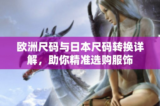 欧洲尺码与日本尺码转换详解，助你精准选购服饰