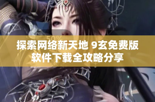 探索网络新天地 9玄免费版软件下载全攻略分享