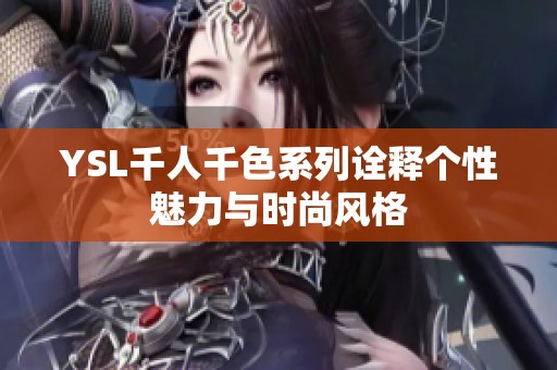 YSL千人千色系列诠释个性魅力与时尚风格