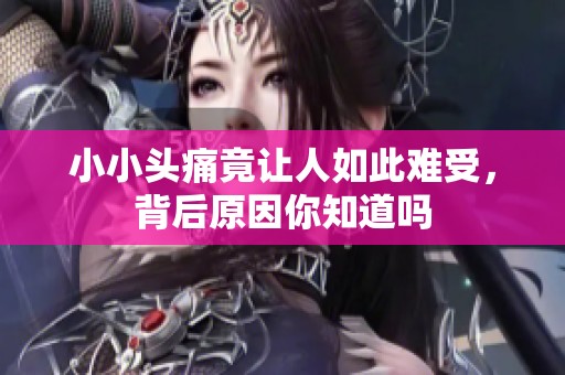 小小头痛竟让人如此难受，背后原因你知道吗