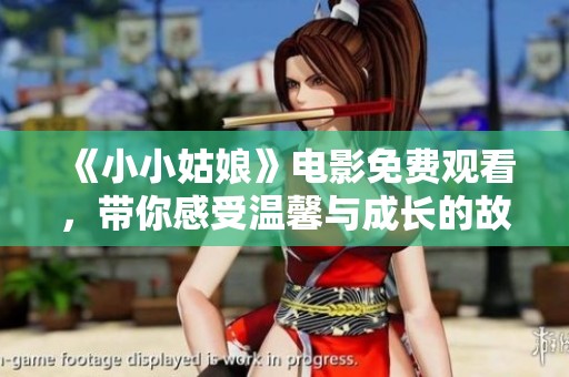 《小小姑娘》电影免费观看，带你感受温馨与成长的故事