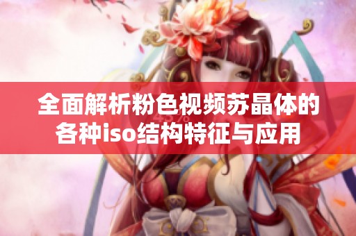全面解析粉色视频苏晶体的各种iso结构特征与应用