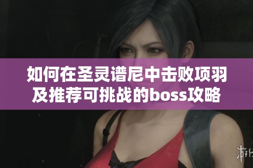 如何在圣灵谱尼中击败项羽及推荐可挑战的boss攻略