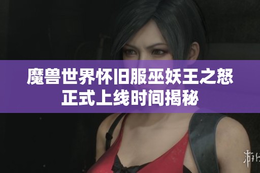 魔兽世界怀旧服巫妖王之怒正式上线时间揭秘