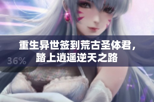 重生异世签到荒古圣体君，踏上逍遥逆天之路