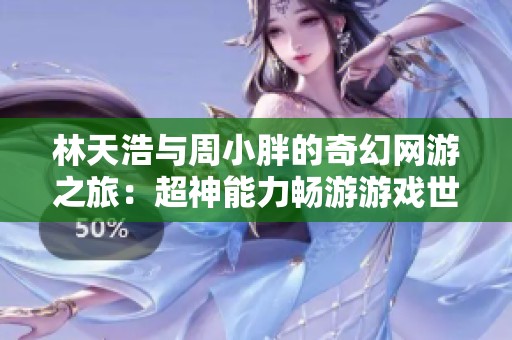 林天浩与周小胖的奇幻网游之旅：超神能力畅游游戏世界