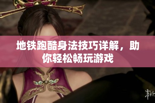 地铁跑酷身法技巧详解，助你轻松畅玩游戏