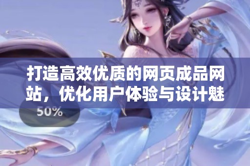 打造高效优质的网页成品网站，优化用户体验与设计魅力