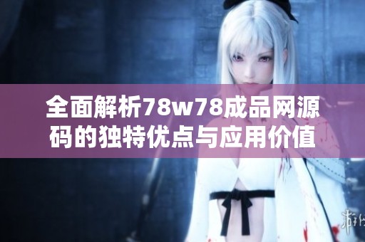 全面解析78w78成品网源码的独特优点与应用价值