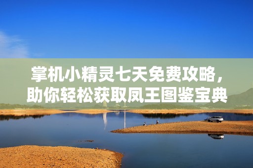 掌机小精灵七天免费攻略，助你轻松获取凤王图鉴宝典！
