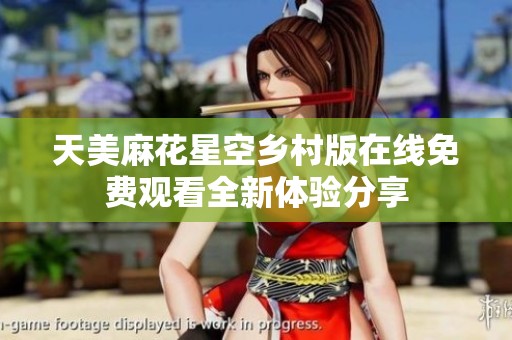 天美麻花星空乡村版在线免费观看全新体验分享