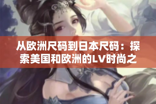 从欧洲尺码到日本尺码：探索美国和欧洲的LV时尚之旅