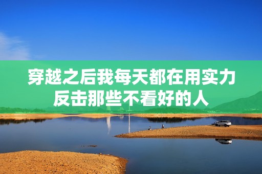 穿越之后我每天都在用实力反击那些不看好的人