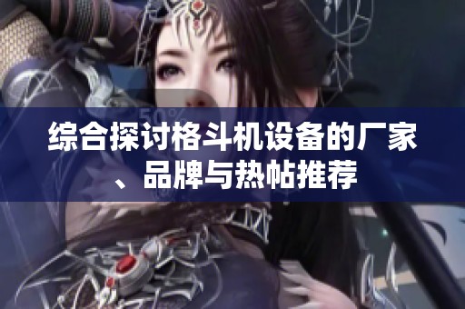 综合探讨格斗机设备的厂家、品牌与热帖推荐