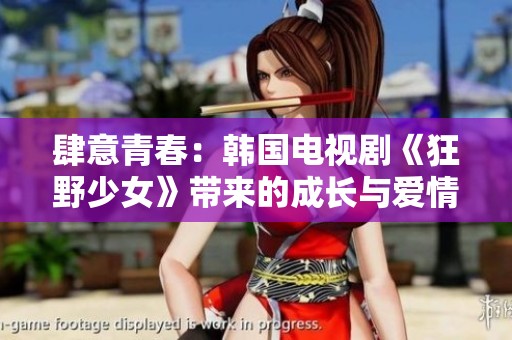 肆意青春：韩国电视剧《狂野少女》带来的成长与爱情故事
