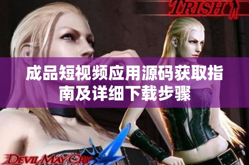 成品短视频应用源码获取指南及详细下载步骤