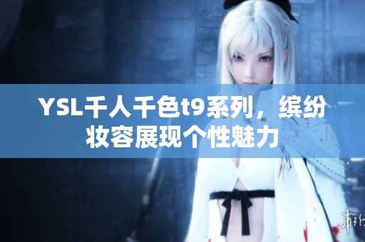 YSL千人千色t9系列，缤纷妆容展现个性魅力
