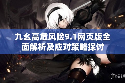九幺高危风险9.1网页版全面解析及应对策略探讨