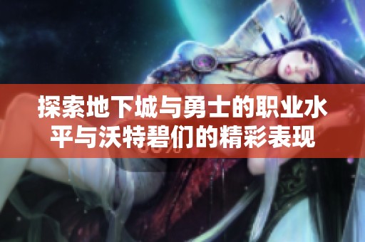 探索地下城与勇士的职业水平与沃特碧们的精彩表现