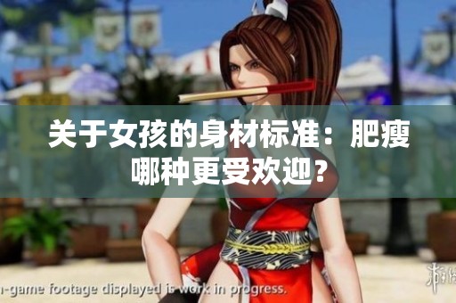 关于女孩的身材标准：肥瘦哪种更受欢迎？