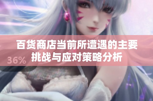 百货商店当前所遭遇的主要挑战与应对策略分析