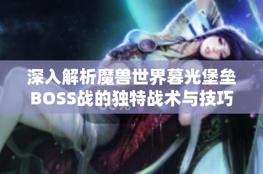 深入解析魔兽世界暮光堡垒BOSS战的独特战术与技巧
