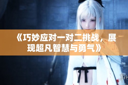 《巧妙应对一对二挑战，展现超凡智慧与勇气》