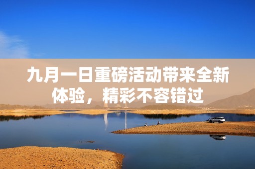 九月一日重磅活动带来全新体验，精彩不容错过