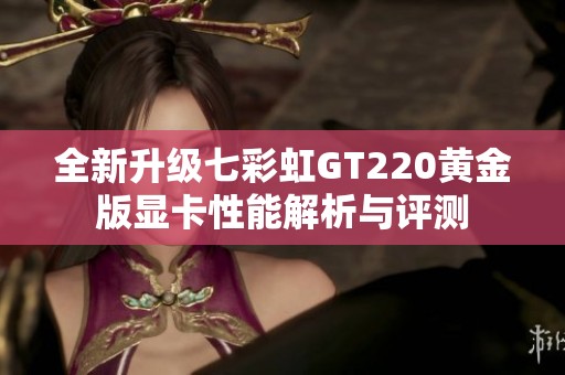 全新升级七彩虹GT220黄金版显卡性能解析与评测