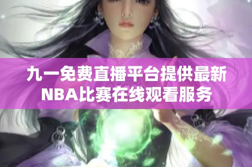九一免费直播平台提供最新NBA比赛在线观看服务