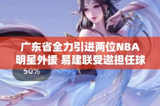 广东省全力引进两位NBA明星外援 易建联受邀担任球队老板