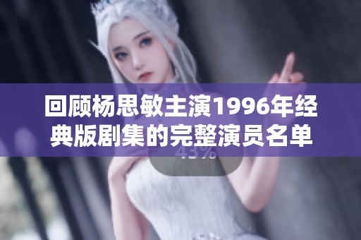 回顾杨思敏主演1996年经典版剧集的完整演员名单