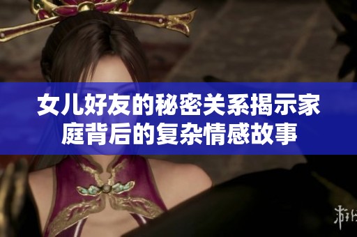 女儿好友的秘密关系揭示家庭背后的复杂情感故事