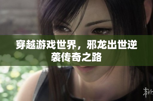 穿越游戏世界，邪龙出世逆袭传奇之路